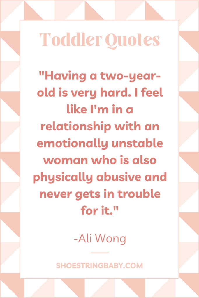 Ali Wong quote about having a two-year old: Having a two-year-old is very hard. I feel like I'm in a relationship with an emotionally unstable woman who is also physically abusive and never gets in trouble for it.