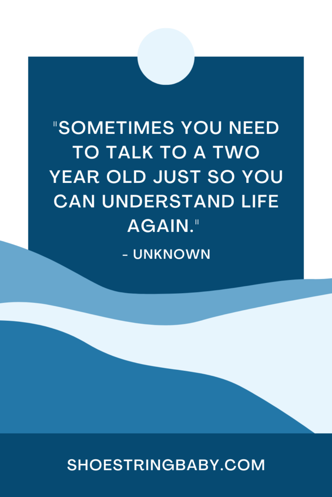 quote: sometimes you need to talk to a two year old so you can understand life again