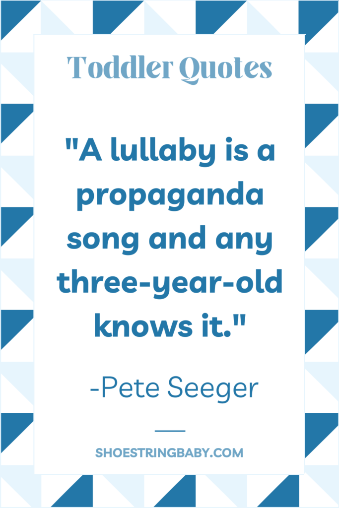 A lullaby is a propaganda song and any three-year-old knows it  —Pete Seeger quote