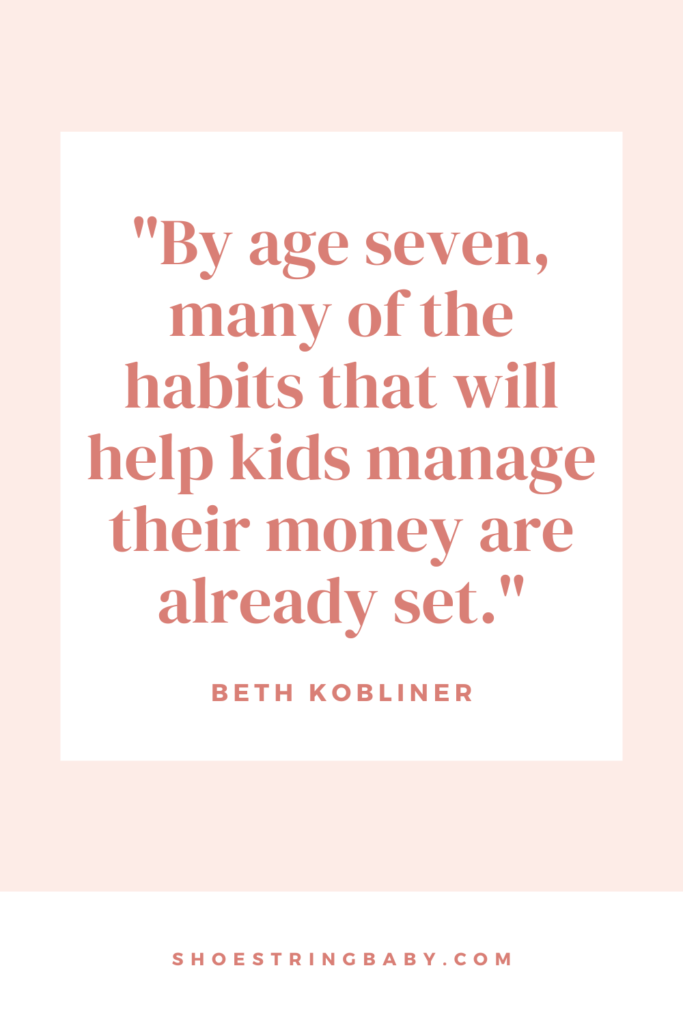 “By age seven, many of the habits that will help kids manage their money are already set.”
quote from Make Your Kid A Money Genius by Beth Kobliner