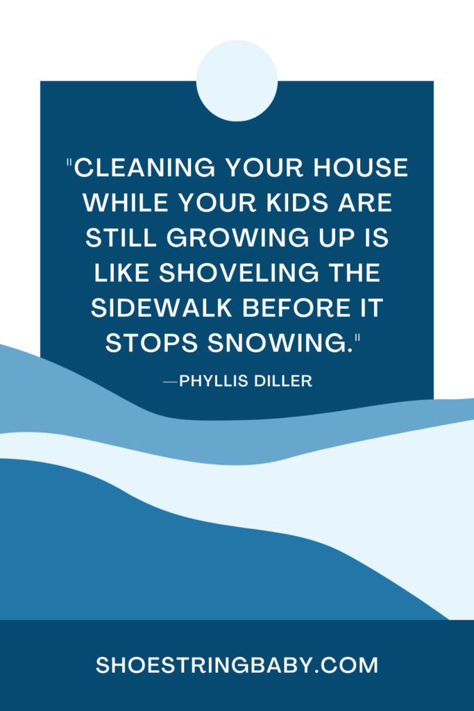 quote: cleaning your house while your kids are still growing up is like shoveling the sidewalk before it stops snowing