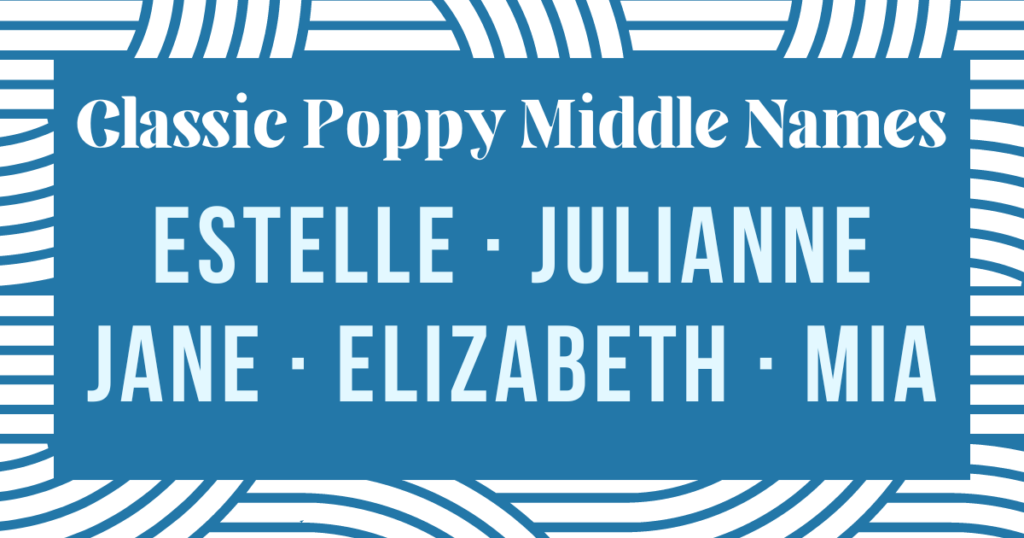 Classic middle names for Poppy: estelle, julianne, jane, elizabeth and mia