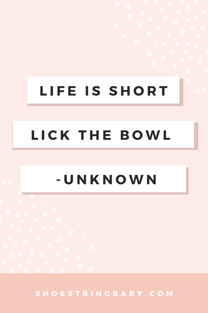 quote: life is short, lick the bowl - unknown