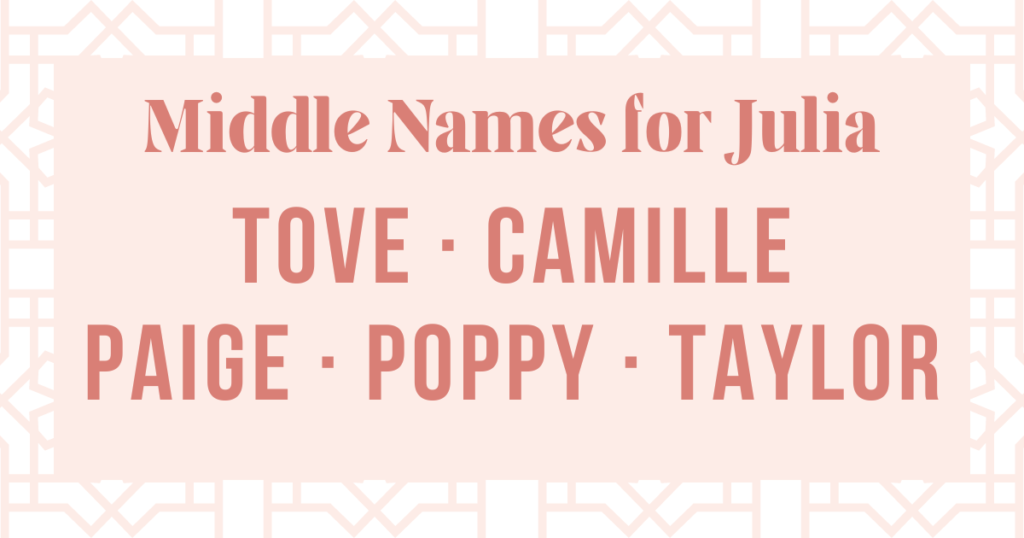 middle names that go well with julia: tove, camille, paige, poppy and taylor