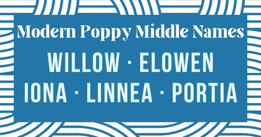modern middle names for poppy: willow, elowen, iona, linnea, and portia