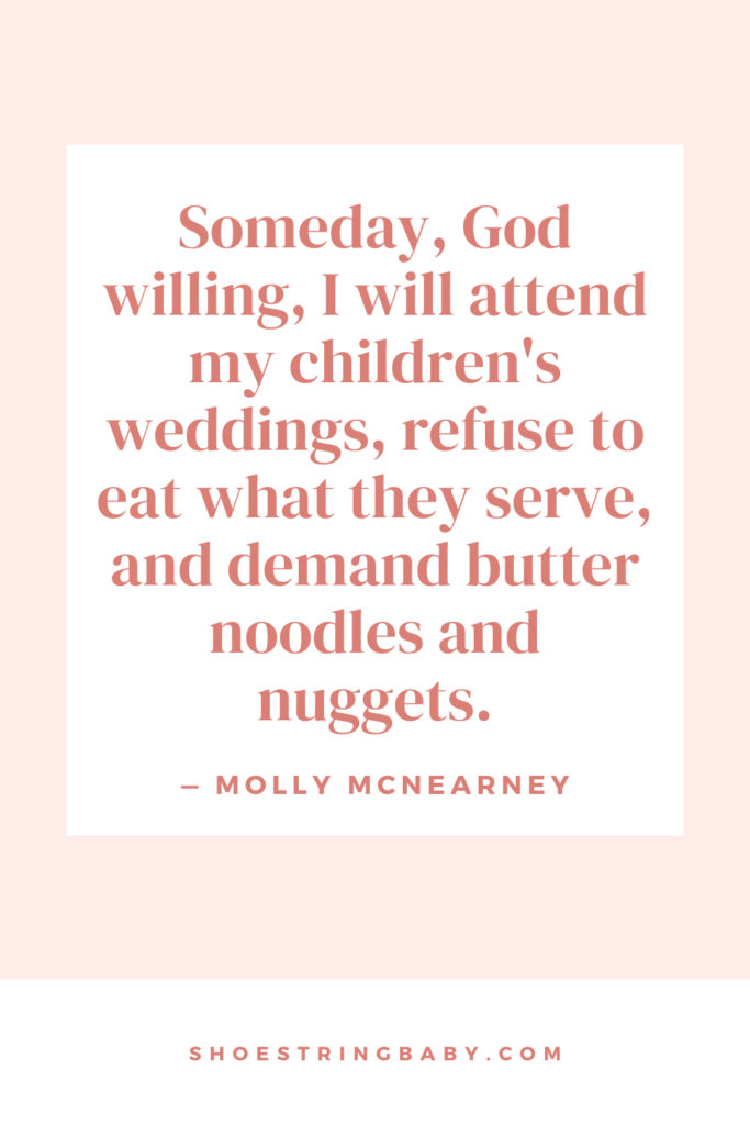 quote about kids picky eating: "Someday, God willing, I will attend my children's weddings, refuse to eat what they serve, and demand butter noodles and nuggets." - Molly McNearney