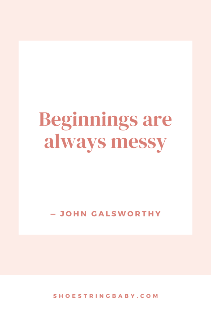 quote perfect for toddler and babies messy eating: "Beginnings are always messy" —John Galsworthy